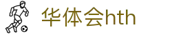 华体会 (hth) 官方认证平台 - HTH SPORTS中国区登录入口